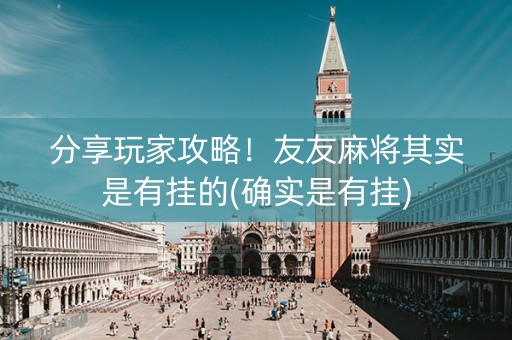 分享玩家攻略！友友麻将其实是有挂的(确实是有挂)