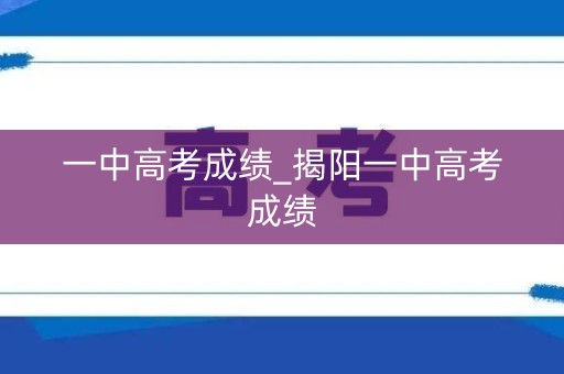 一中高考成绩_揭阳一中高考成绩