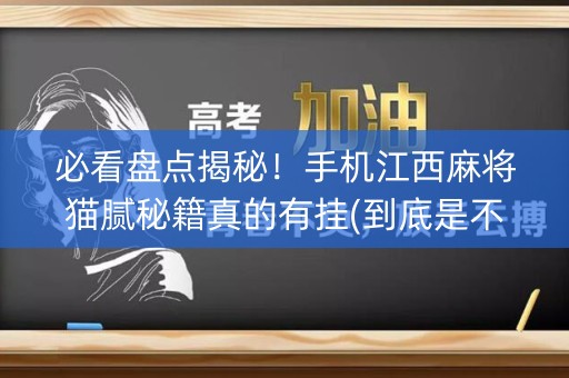 必看盘点揭秘！手机江西麻将猫腻秘籍真的有挂(到底是不是有挂)