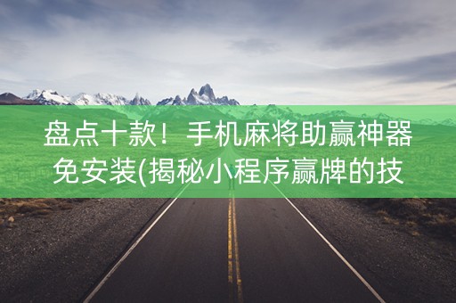 盘点十款！手机麻将助赢神器免安装(揭秘小程序赢牌的技巧)