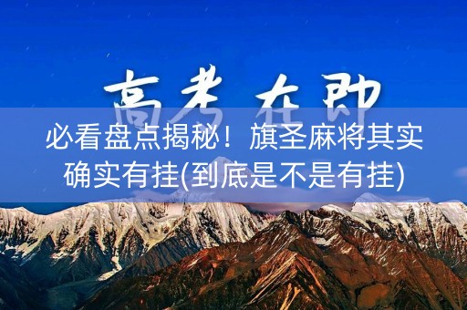 必看盘点揭秘！旗圣麻将其实确实有挂(到底是不是有挂)