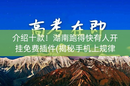 介绍十款！湖南跑得快有人开挂免费插件(揭秘手机上规律攻略)