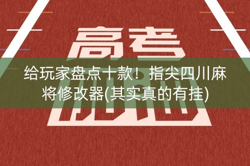 给玩家盘点十款！指尖四川麻将修改器(其实真的有挂)