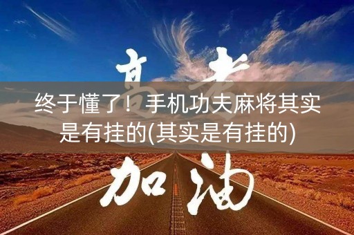终于懂了！手机功夫麻将其实是有挂的(其实是有挂的)
