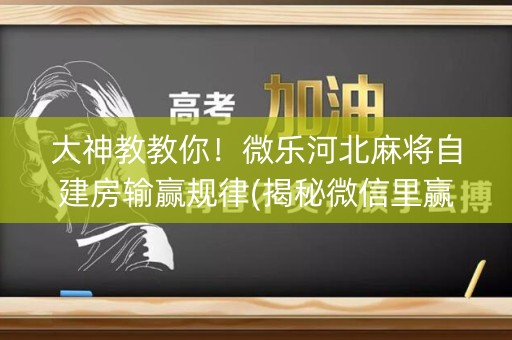 大神教教你！微乐河北麻将自建房输赢规律(揭秘微信里赢的诀窍)