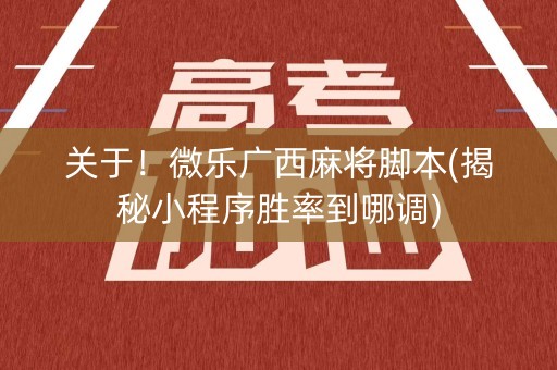 关于！微乐广西麻将脚本(揭秘小程序胜率到哪调)