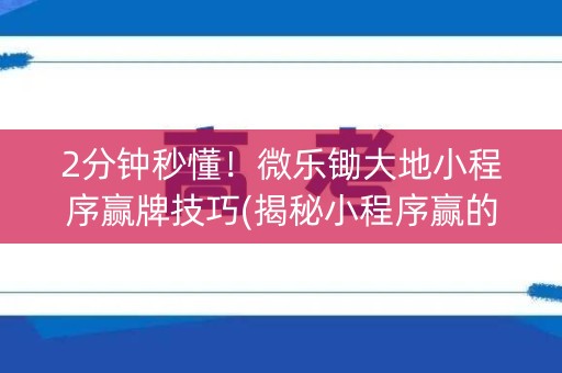 2分钟秒懂！微乐锄大地小程序赢牌技巧(揭秘小程序赢的秘诀)