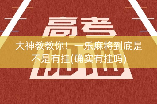 大神教教你！一乐麻将到底是不是有挂(确实有挂吗)