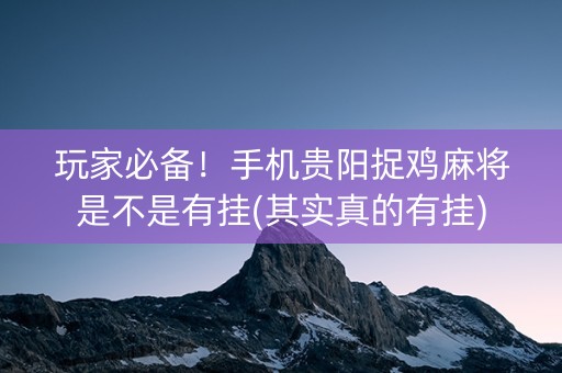 玩家必备！手机贵阳捉鸡麻将是不是有挂(其实真的有挂)