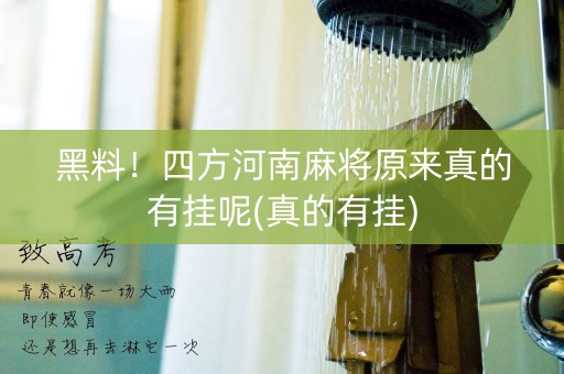 黑料！四方河南麻将原来真的有挂呢(真的有挂)
