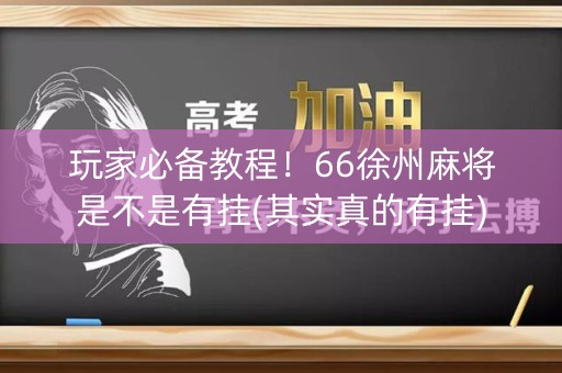 玩家必备教程！66徐州麻将是不是有挂(其实真的有挂)