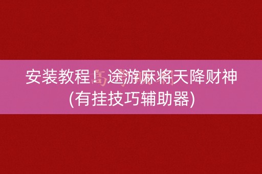 安装教程！途游麻将天降财神(有挂技巧辅助器)