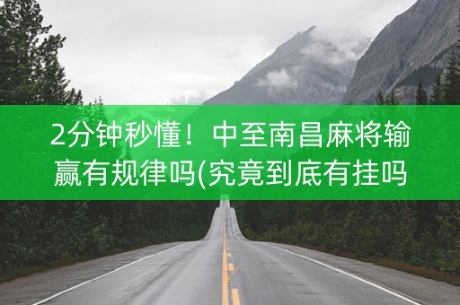 2分钟秒懂！中至南昌麻将输赢有规律吗(究竟到底有挂吗)