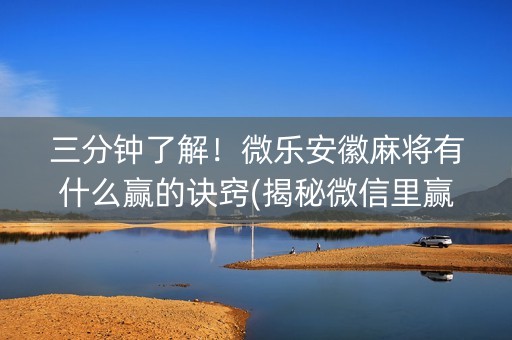 三分钟了解！微乐安徽麻将有什么赢的诀窍(揭秘微信里赢牌的技巧)