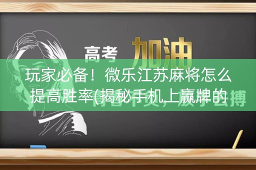 玩家必备！微乐江苏麻将怎么提高胜率(揭秘手机上赢牌的技巧)