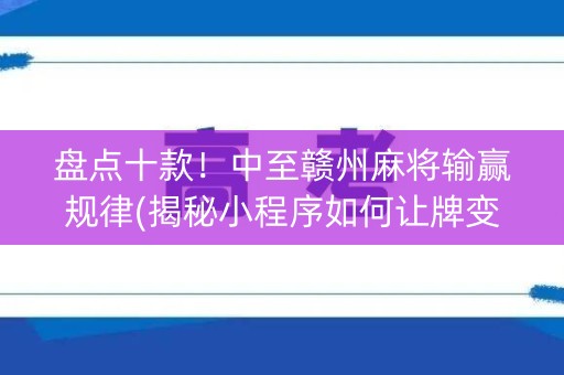 盘点十款！中至赣州麻将输赢规律(揭秘小程序如何让牌变好)