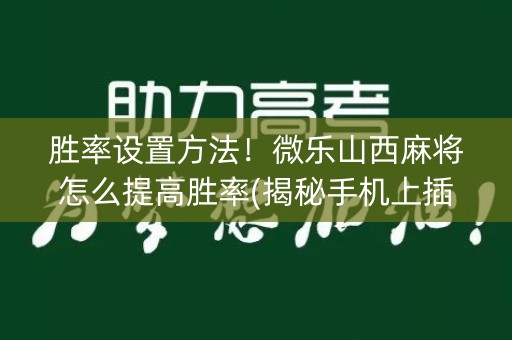胜率设置方法！微乐山西麻将怎么提高胜率(揭秘手机上插件购买)
