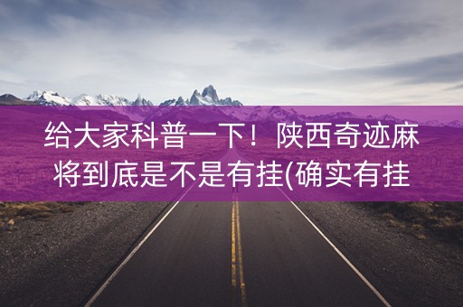 给大家科普一下！陕西奇迹麻将到底是不是有挂(确实有挂吗)