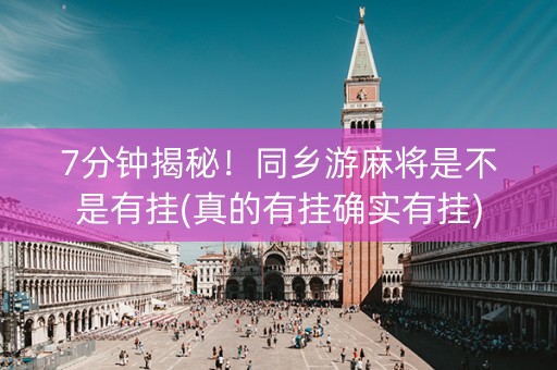 7分钟揭秘！同乡游麻将是不是有挂(真的有挂确实有挂)