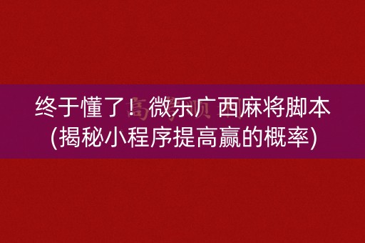 终于懂了！微乐广西麻将脚本(揭秘小程序提高赢的概率)