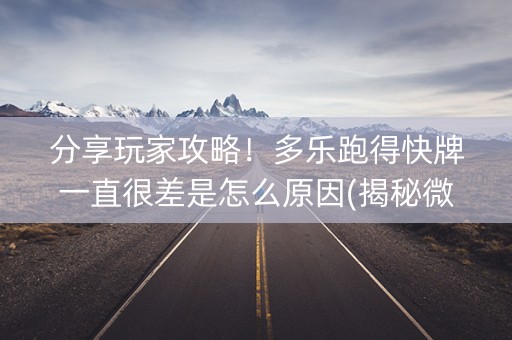 分享玩家攻略！多乐跑得快牌一直很差是怎么原因(揭秘微信里插件免费)