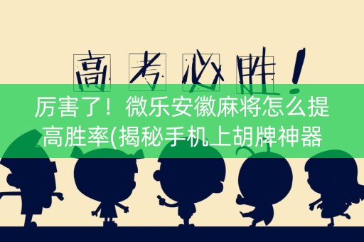 厉害了！微乐安徽麻将怎么提高胜率(揭秘手机上胡牌神器)