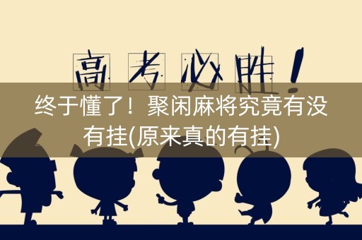 终于懂了！聚闲麻将究竟有没有挂(原来真的有挂)