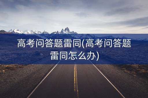 高考问答题雷同(高考问答题雷同怎么办)
