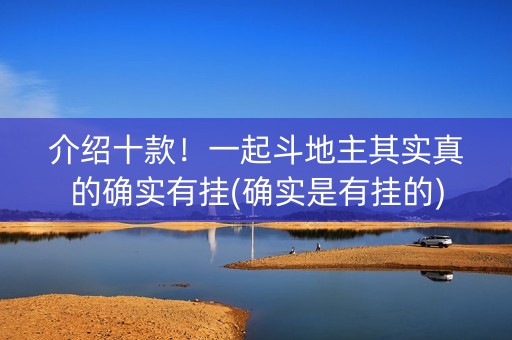 介绍十款！一起斗地主其实真的确实有挂(确实是有挂的)