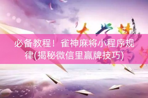 必备教程！雀神麻将小程序规律(揭秘微信里赢牌技巧)