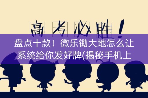 盘点十款！微乐锄大地怎么让系统给你发好牌(揭秘手机上自建房怎么赢)