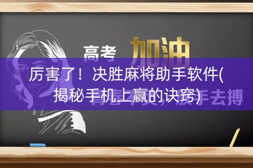 厉害了！决胜麻将助手软件(揭秘手机上赢的诀窍)