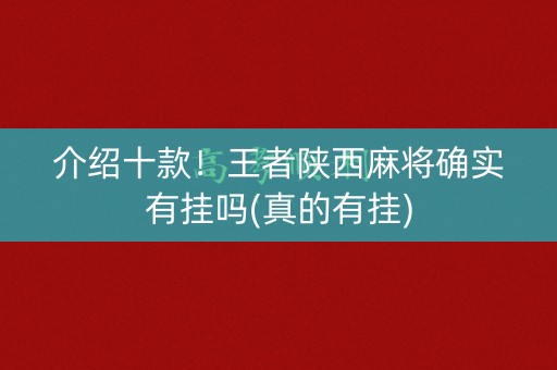 介绍十款！王者陕西麻将确实有挂吗(真的有挂)