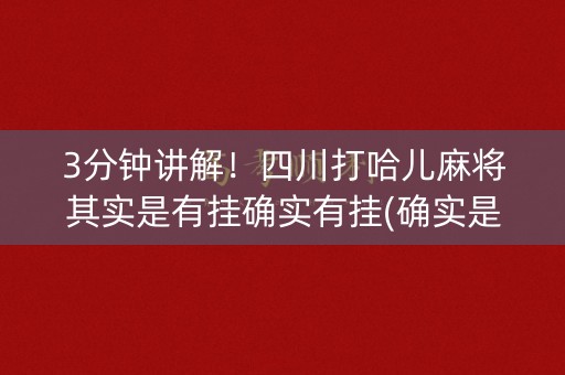 3分钟讲解！四川打哈儿麻将其实是有挂确实有挂(确实是有挂的)