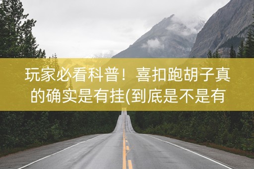 玩家必看科普！喜扣跑胡子真的确实是有挂(到底是不是有挂)