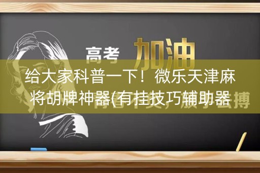 给大家科普一下！微乐天津麻将胡牌神器(有挂技巧辅助器)