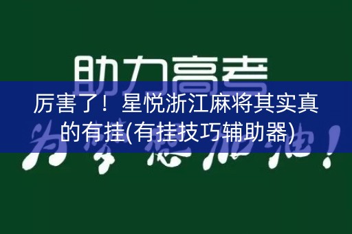 厉害了！星悦浙江麻将其实真的有挂(有挂技巧辅助器)