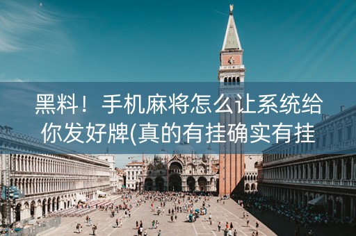 黑料！手机麻将怎么让系统给你发好牌(真的有挂确实有挂)