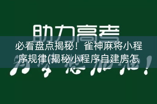 必看盘点揭秘！雀神麻将小程序规律(揭秘小程序自建房怎么赢)