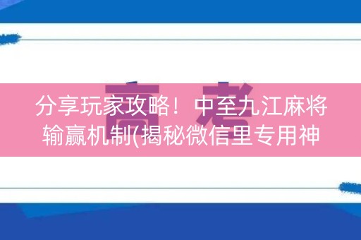 分享玩家攻略！中至九江麻将输赢机制(揭秘微信里专用神器)