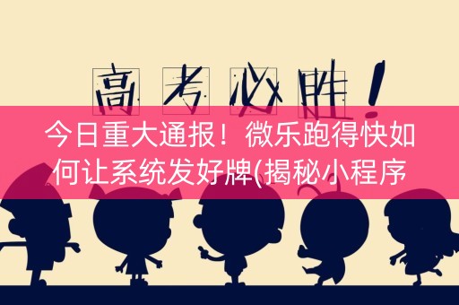 今日重大通报！微乐跑得快如何让系统发好牌(揭秘小程序助赢神器)