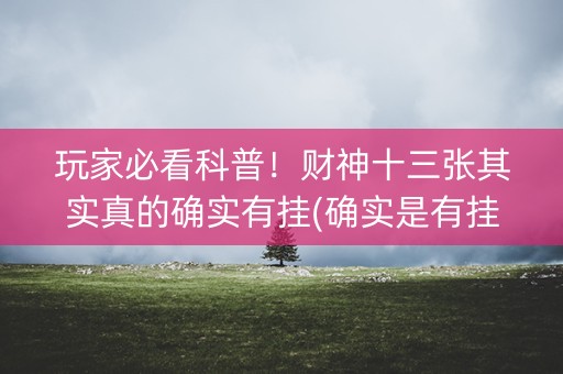玩家必看科普！财神十三张其实真的确实有挂(确实是有挂)