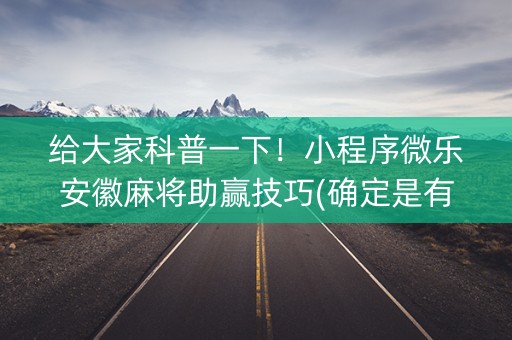 给大家科普一下！小程序微乐安徽麻将助赢技巧(确定是有挂)