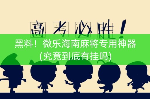 黑料！微乐海南麻将专用神器(究竟到底有挂吗)