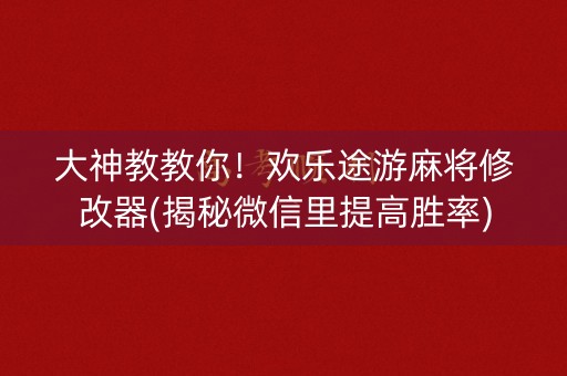 大神教教你！欢乐途游麻将修改器(揭秘微信里提高胜率)