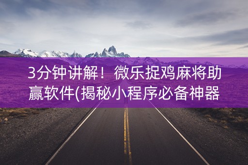 3分钟讲解！微乐捉鸡麻将助赢软件(揭秘小程序必备神器)