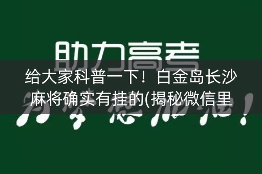 给大家科普一下！白金岛长沙麻将确实有挂的(揭秘微信里怎么容易赢)