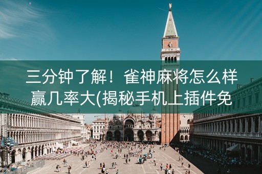 三分钟了解！雀神麻将怎么样赢几率大(揭秘手机上插件免费)