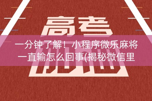 一分钟了解！小程序微乐麻将一直输怎么回事(揭秘微信里胡牌神器)