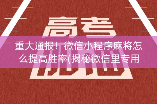 重大通报！微信小程序麻将怎么提高胜率(揭秘微信里专用神器下载)